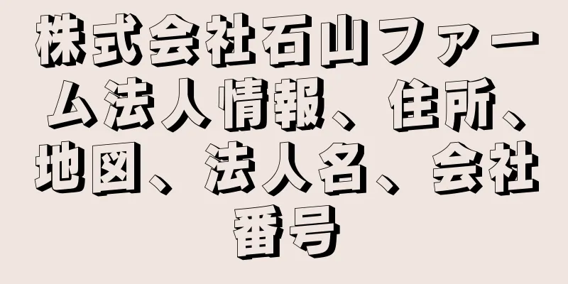 株式会社石山ファーム法人情報、住所、地図、法人名、会社番号