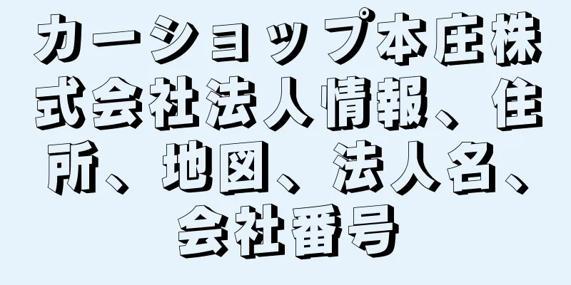 カーショップ本庄株式会社法人情報、住所、地図、法人名、会社番号