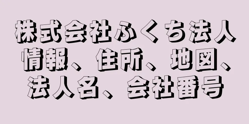 株式会社ふくち法人情報、住所、地図、法人名、会社番号