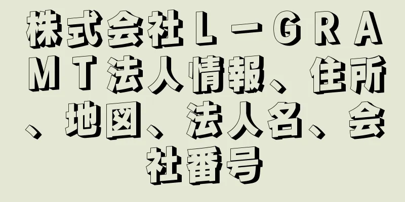 株式会社Ｌ－ＧＲＡＭＴ法人情報、住所、地図、法人名、会社番号