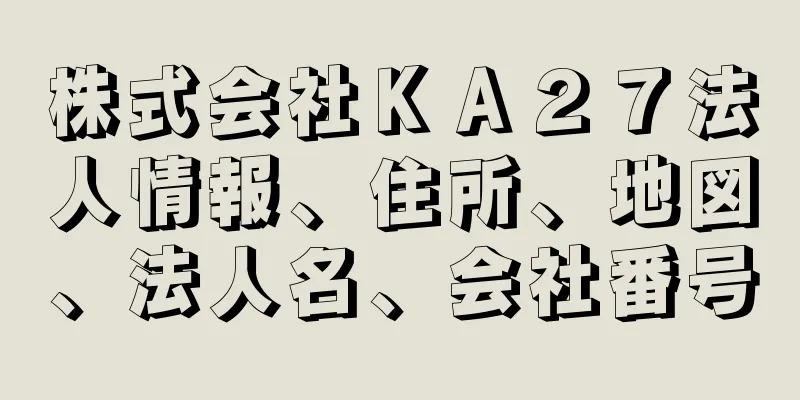 株式会社ＫＡ２７法人情報、住所、地図、法人名、会社番号