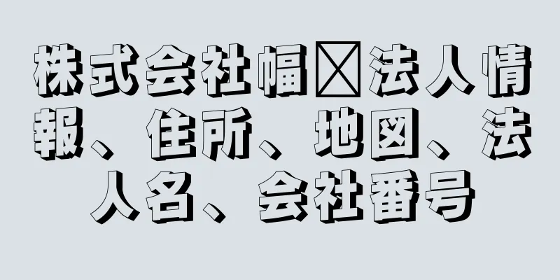 株式会社幅﨑法人情報、住所、地図、法人名、会社番号