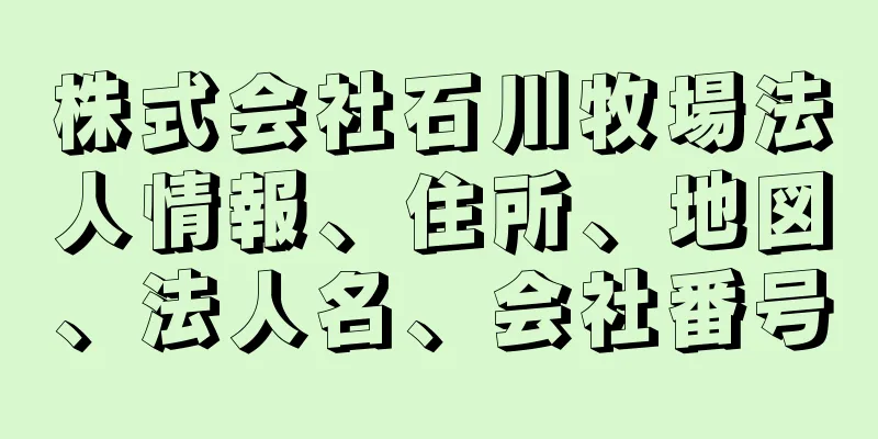 株式会社石川牧場法人情報、住所、地図、法人名、会社番号