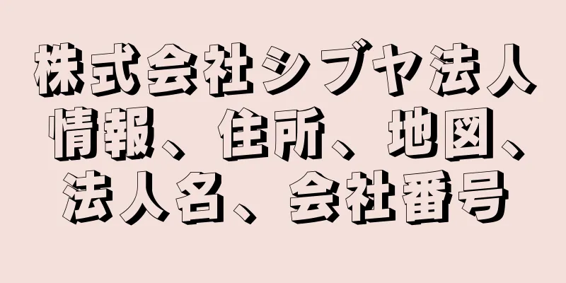 株式会社シブヤ法人情報、住所、地図、法人名、会社番号