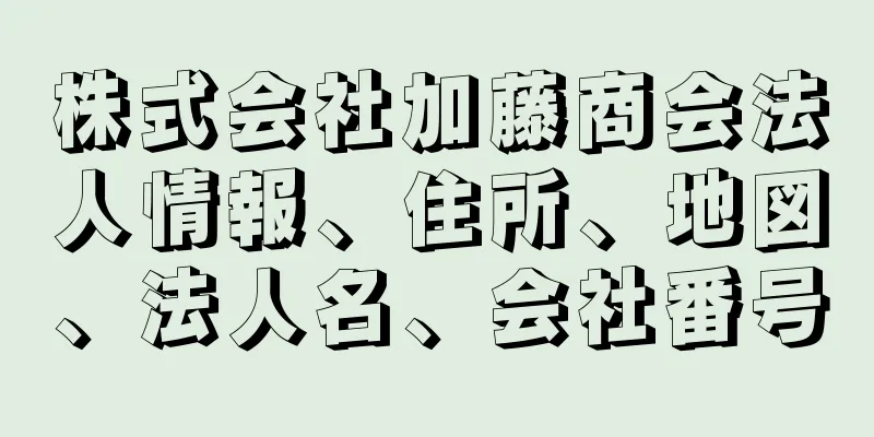 株式会社加藤商会法人情報、住所、地図、法人名、会社番号