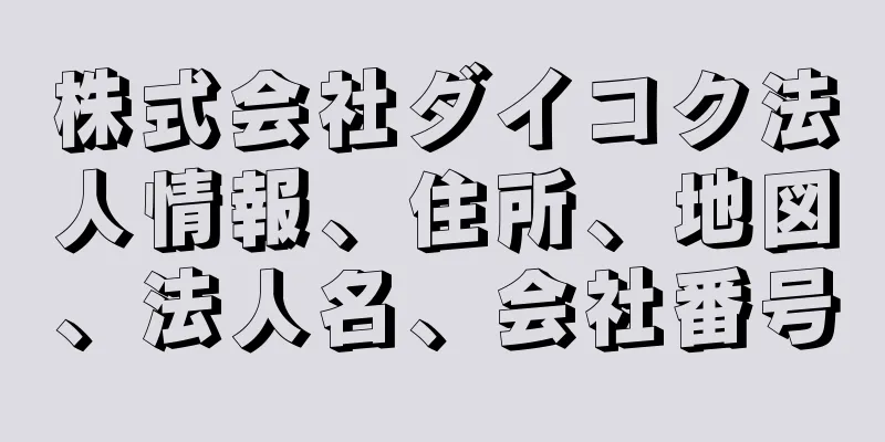 株式会社ダイコク法人情報、住所、地図、法人名、会社番号