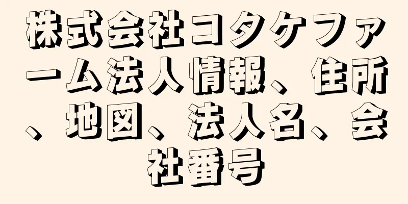 株式会社コタケファーム法人情報、住所、地図、法人名、会社番号