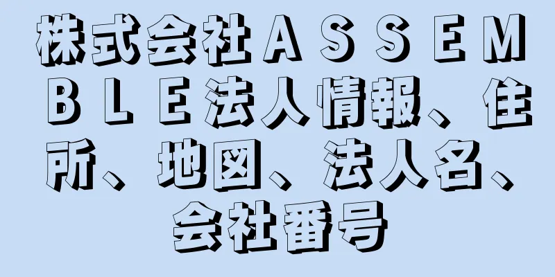 株式会社ＡＳＳＥＭＢＬＥ法人情報、住所、地図、法人名、会社番号