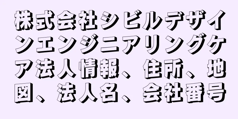 株式会社シビルデザインエンジニアリングケア法人情報、住所、地図、法人名、会社番号