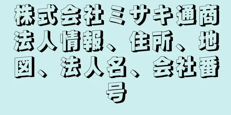 株式会社ミサキ通商法人情報、住所、地図、法人名、会社番号