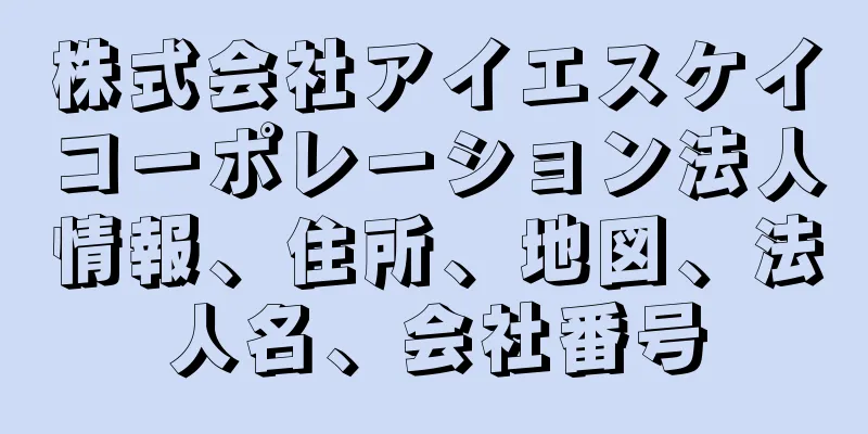 株式会社アイエスケイコーポレーション法人情報、住所、地図、法人名、会社番号
