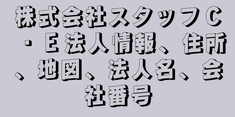 株式会社スタッフＣ・Ｅ法人情報、住所、地図、法人名、会社番号