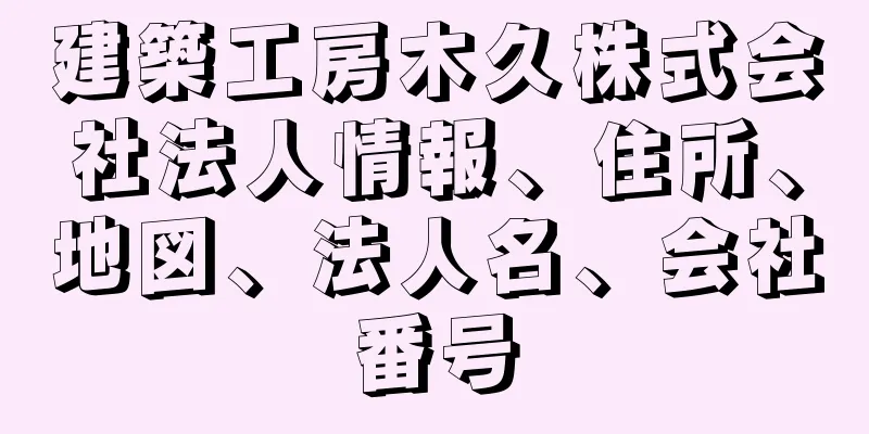 建築工房木久株式会社法人情報、住所、地図、法人名、会社番号