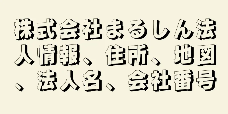 株式会社まるしん法人情報、住所、地図、法人名、会社番号