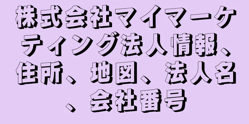 株式会社マイマーケティング法人情報、住所、地図、法人名、会社番号