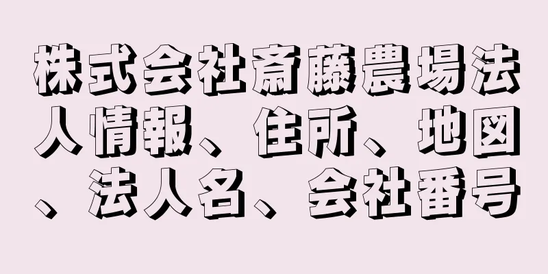 株式会社斎藤農場法人情報、住所、地図、法人名、会社番号