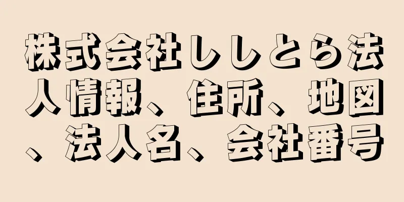 株式会社ししとら法人情報、住所、地図、法人名、会社番号