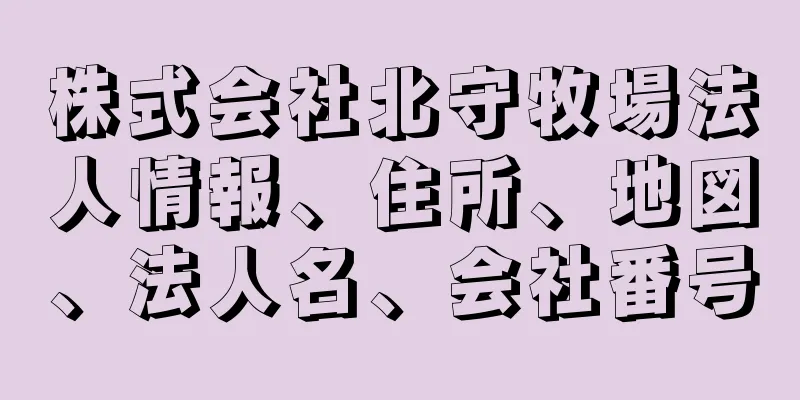 株式会社北守牧場法人情報、住所、地図、法人名、会社番号