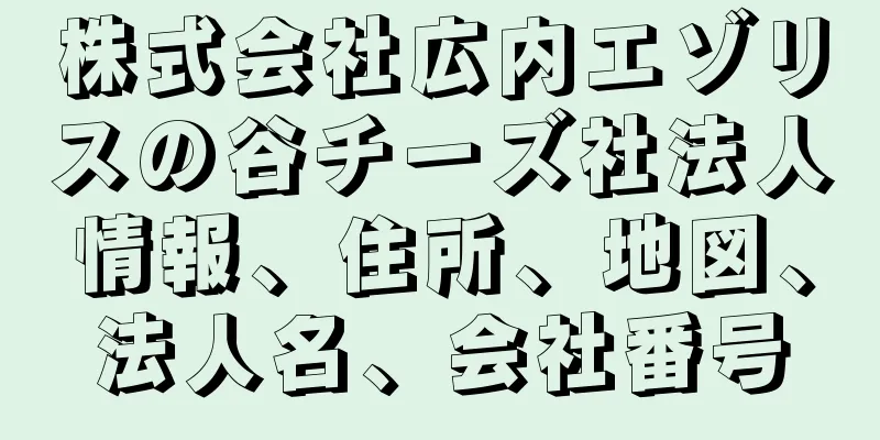 株式会社広内エゾリスの谷チーズ社法人情報、住所、地図、法人名、会社番号