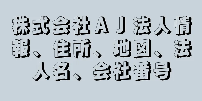 株式会社ＡＪ法人情報、住所、地図、法人名、会社番号