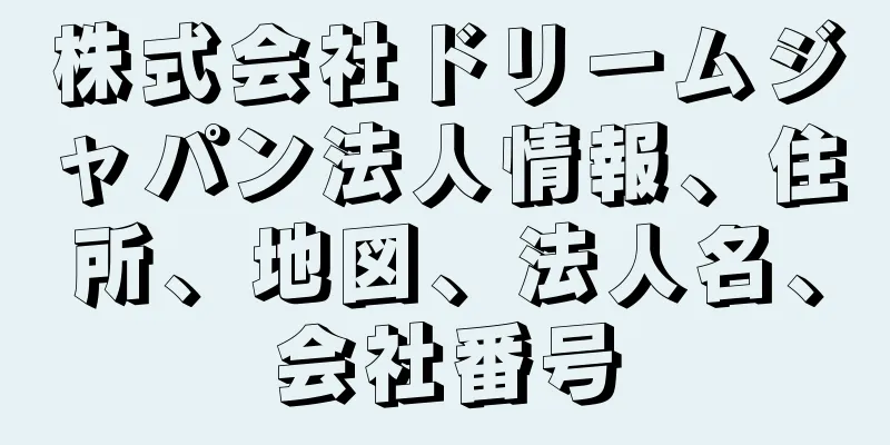 株式会社ドリームジャパン法人情報、住所、地図、法人名、会社番号