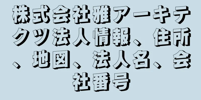 株式会社雅アーキテクツ法人情報、住所、地図、法人名、会社番号