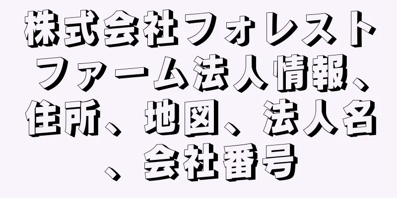 株式会社フォレストファーム法人情報、住所、地図、法人名、会社番号