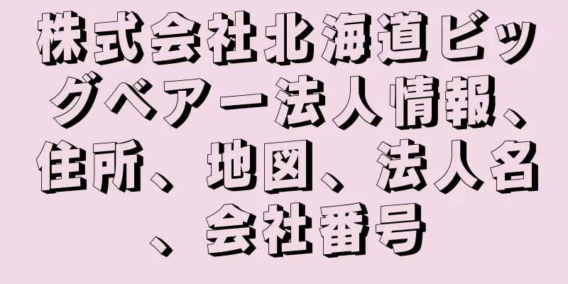 株式会社北海道ビッグベアー法人情報、住所、地図、法人名、会社番号