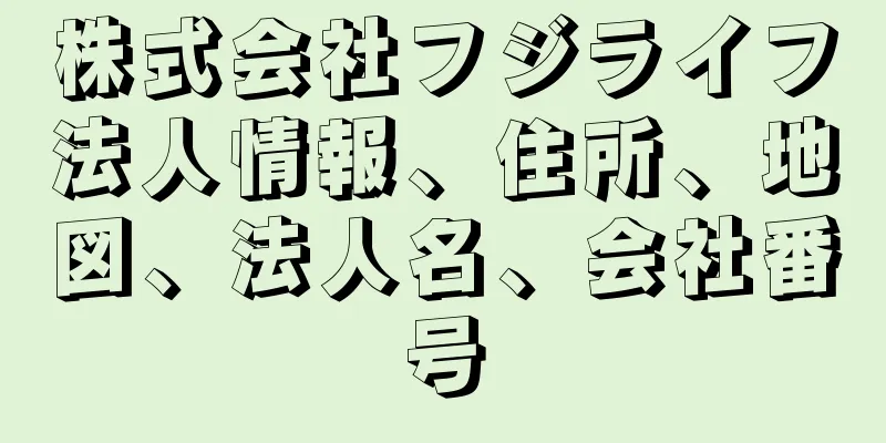 株式会社フジライフ法人情報、住所、地図、法人名、会社番号