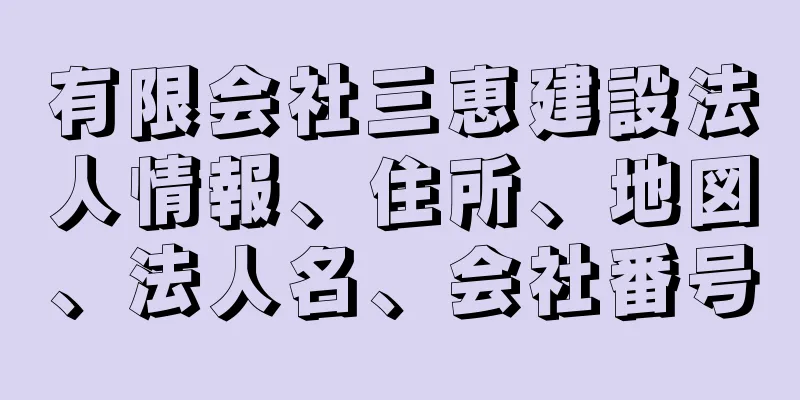 有限会社三恵建設法人情報、住所、地図、法人名、会社番号