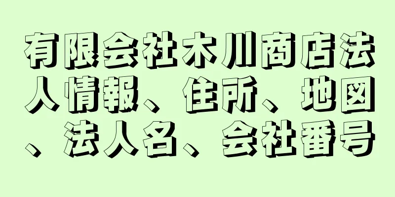 有限会社木川商店法人情報、住所、地図、法人名、会社番号