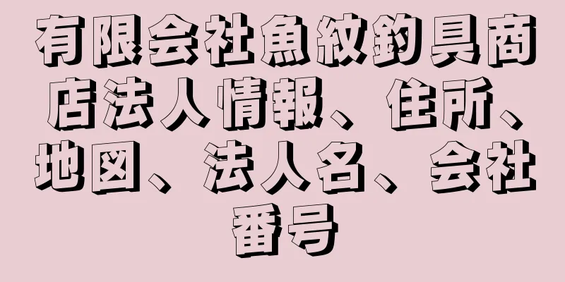 有限会社魚紋釣具商店法人情報、住所、地図、法人名、会社番号