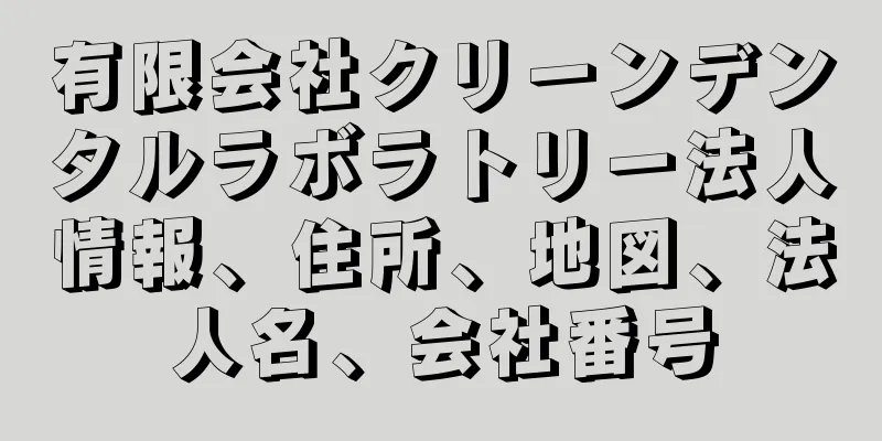 有限会社クリーンデンタルラボラトリー法人情報、住所、地図、法人名、会社番号
