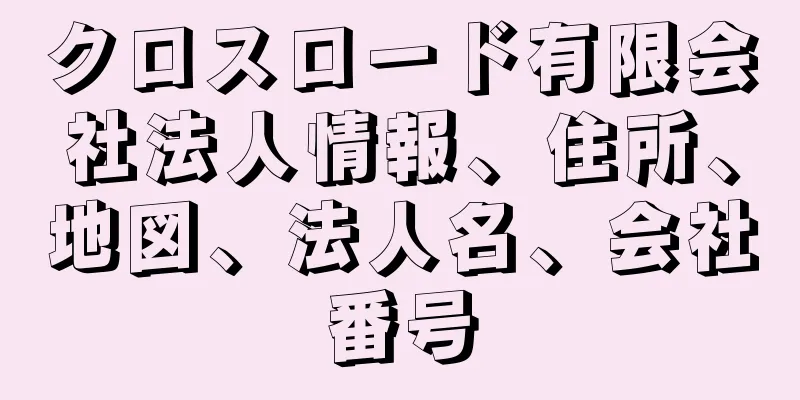 クロスロード有限会社法人情報、住所、地図、法人名、会社番号