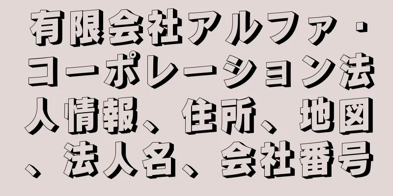 有限会社アルファ・コーポレーション法人情報、住所、地図、法人名、会社番号