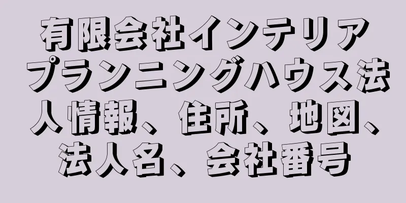 有限会社インテリアプランニングハウス法人情報、住所、地図、法人名、会社番号