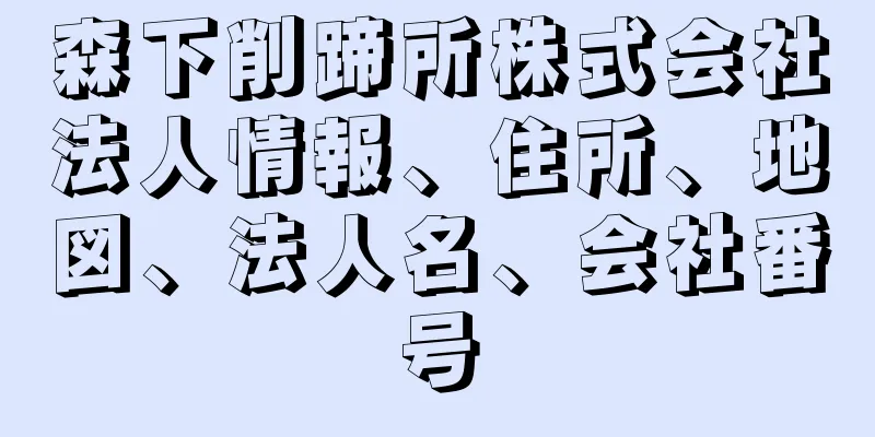 森下削蹄所株式会社法人情報、住所、地図、法人名、会社番号