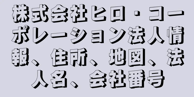 株式会社ヒロ・コーポレーション法人情報、住所、地図、法人名、会社番号