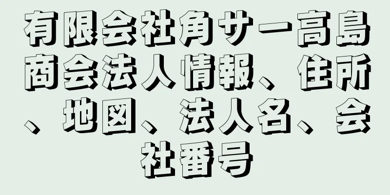 有限会社角サ一高島商会法人情報、住所、地図、法人名、会社番号