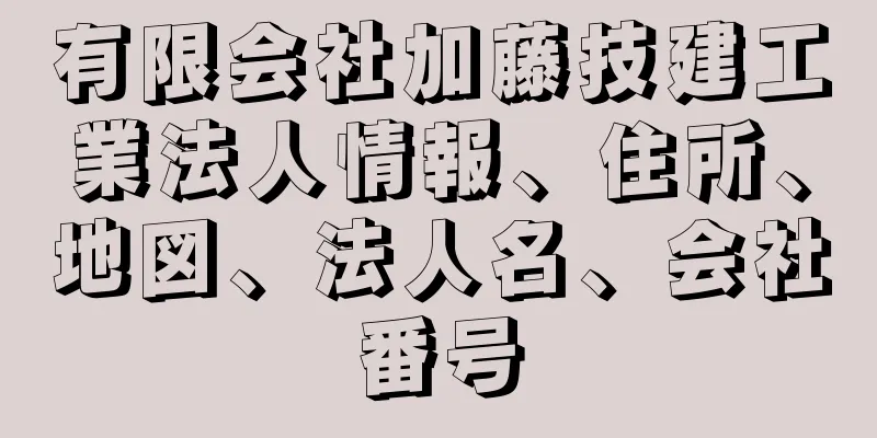 有限会社加藤技建工業法人情報、住所、地図、法人名、会社番号