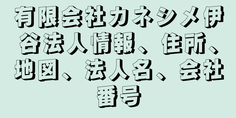 有限会社カネシメ伊谷法人情報、住所、地図、法人名、会社番号