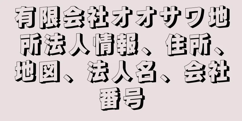 有限会社オオサワ地所法人情報、住所、地図、法人名、会社番号