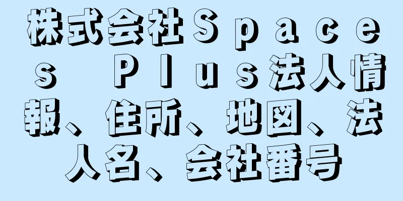 株式会社Ｓｐａｃｅｓ　Ｐｌｕｓ法人情報、住所、地図、法人名、会社番号