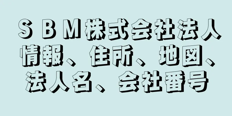 ＳＢＭ株式会社法人情報、住所、地図、法人名、会社番号