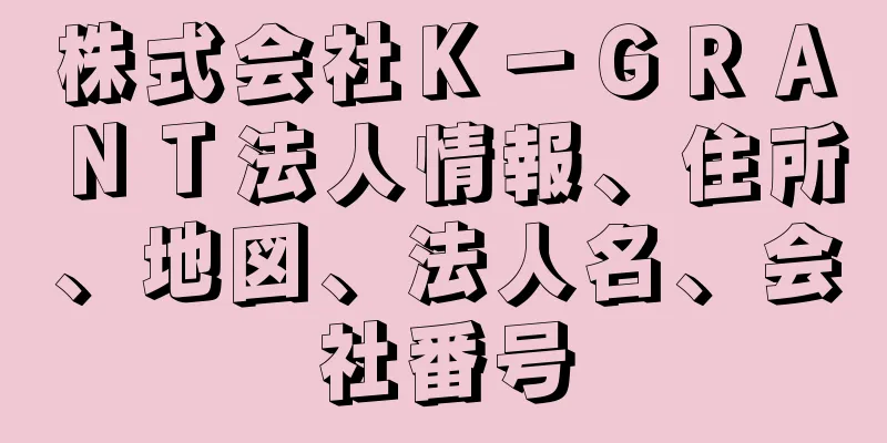 株式会社Ｋ－ＧＲＡＮＴ法人情報、住所、地図、法人名、会社番号