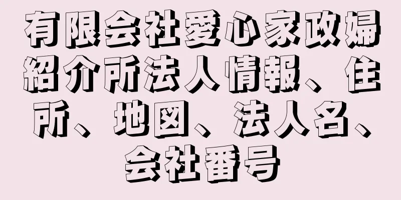 有限会社愛心家政婦紹介所法人情報、住所、地図、法人名、会社番号