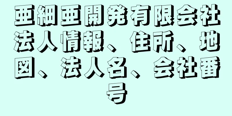 亜細亜開発有限会社法人情報、住所、地図、法人名、会社番号