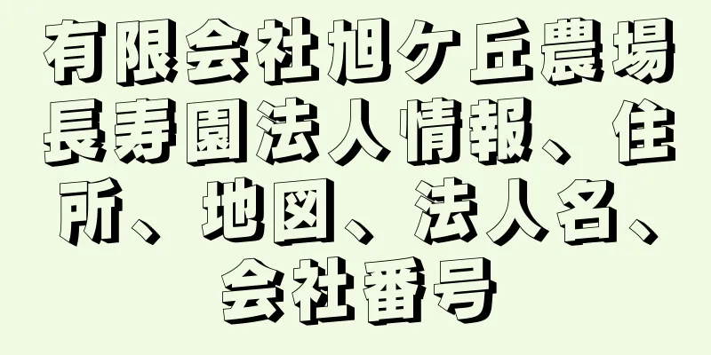 有限会社旭ケ丘農場長寿園法人情報、住所、地図、法人名、会社番号