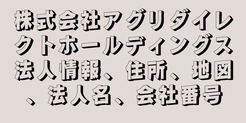 株式会社アグリダイレクトホールディングス法人情報、住所、地図、法人名、会社番号