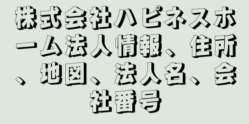 株式会社ハピネスホーム法人情報、住所、地図、法人名、会社番号